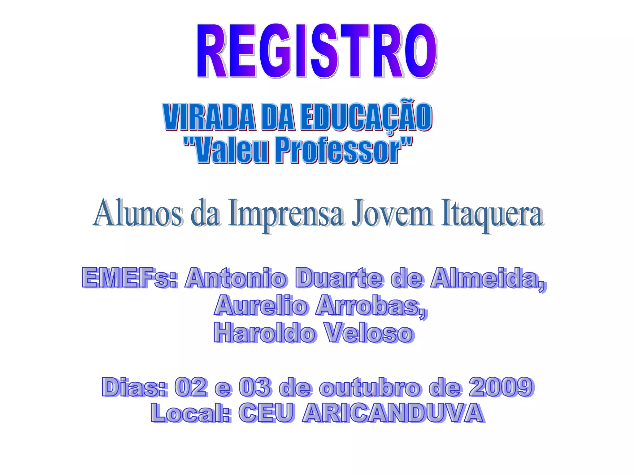 REGISTRO VIRADA DA EDUCAÇÃO "Valeu Professor" Dias: 02 e 03 de outubro de 2009 Local: CEU ARICANDUVA Alunos da Imprensa Jovem Itaquera EMEFs: Antonio Duarte de Almeida, Aurelio Arrobas, Haroldo Veloso