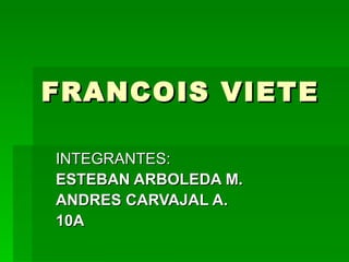 FRANCOIS VIETE INTEGRANTES: ESTEBAN ARBOLEDA M. ANDRES CARVAJAL A. 10A 