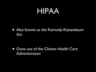 HIPAA Also known as the Kennedy-Kassenbaum Act Grew out of the Clinton Health Care Administration 