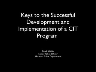 Keys to the Successful Development and Implementation of a CIT Program  ,[object Object],[object Object],[object Object]