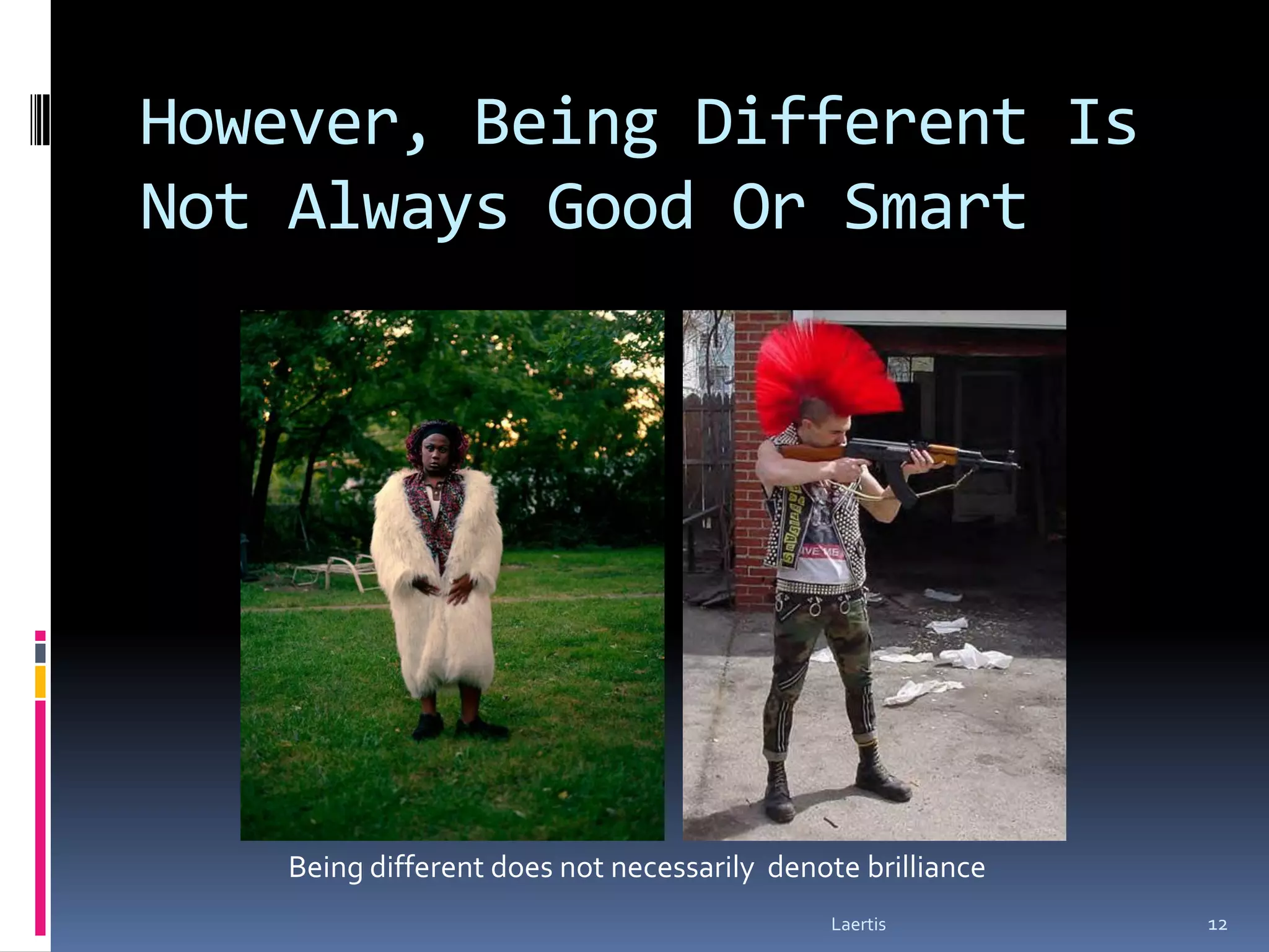 However, Being Different Is
Not Always Good Or Smart




    Being different does not necessarily denote brilliance
                                              Laertis        12
 