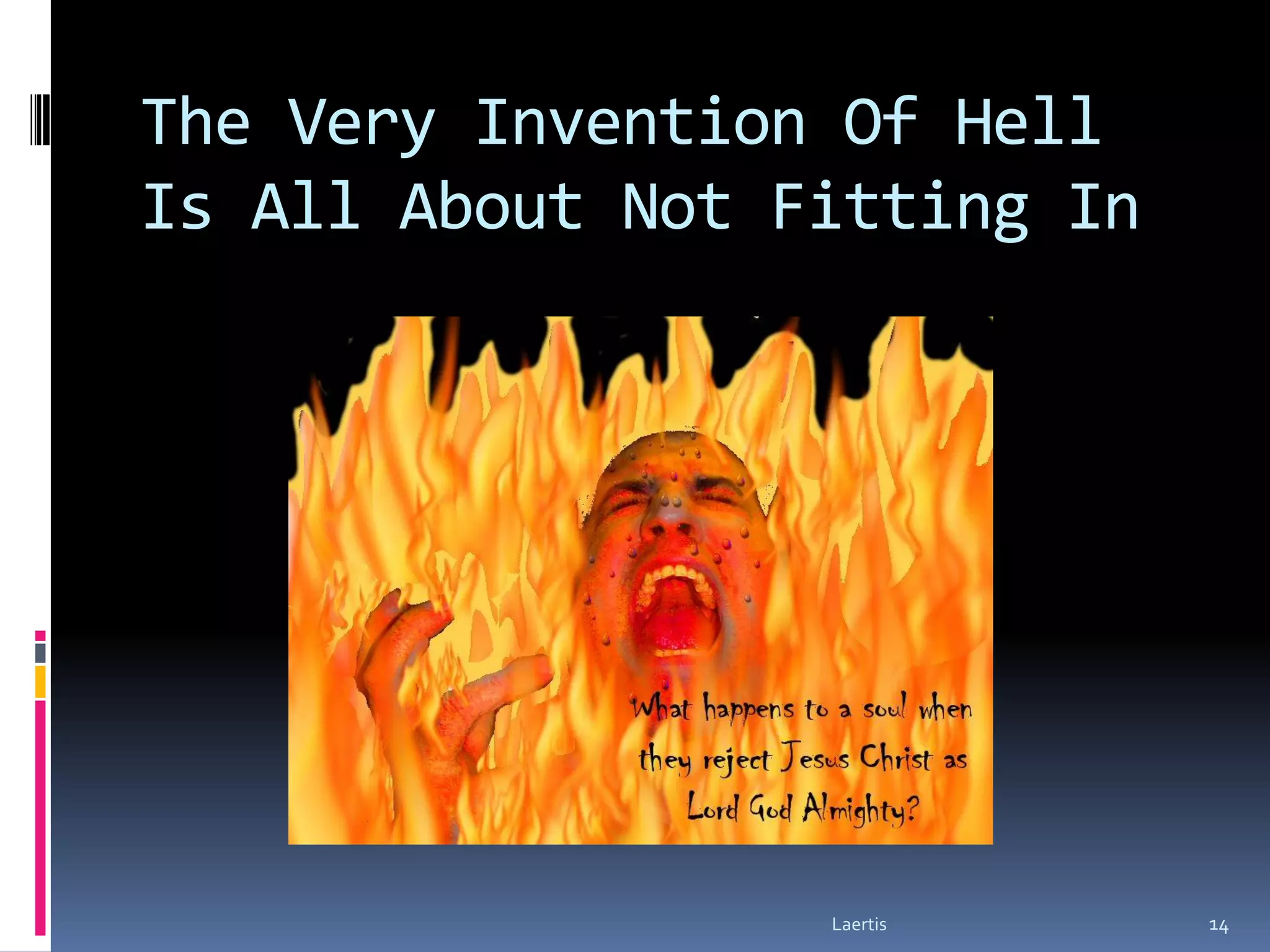 The Very Invention Of Hell
Is All About Not Fitting In




                  Laertis     14
 