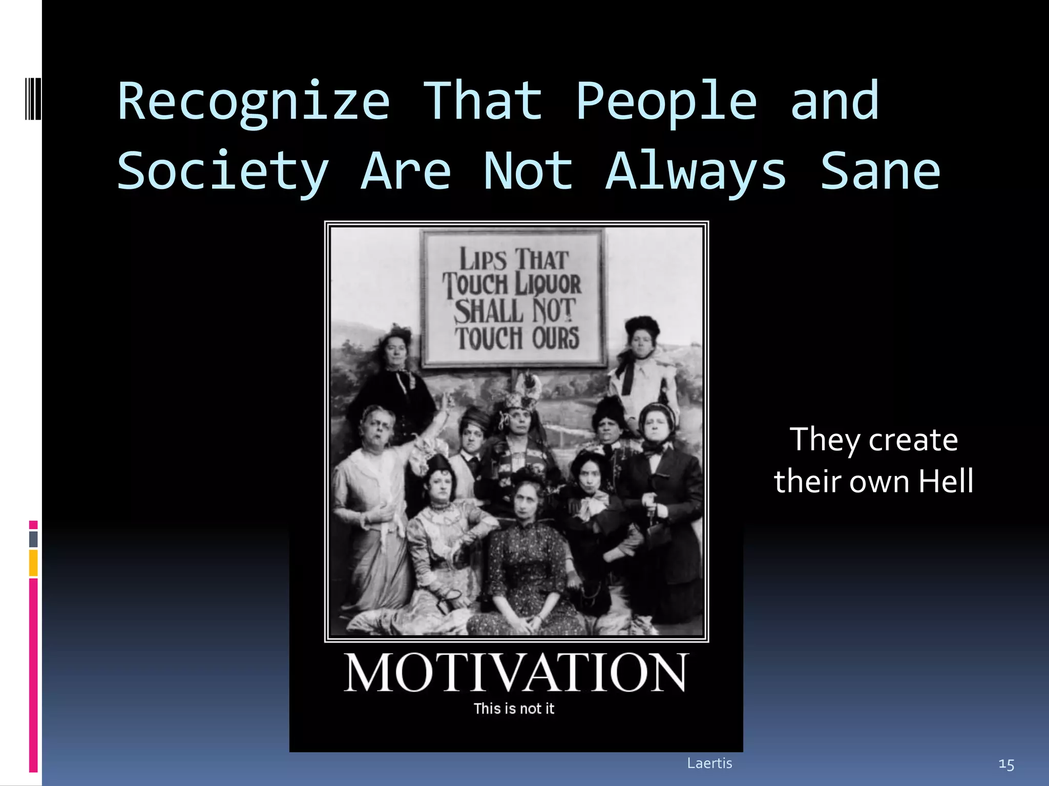 Recognize That People and
Society Are Not Always Sane



                             They create
                            their own Hell




                  Laertis                    15
 