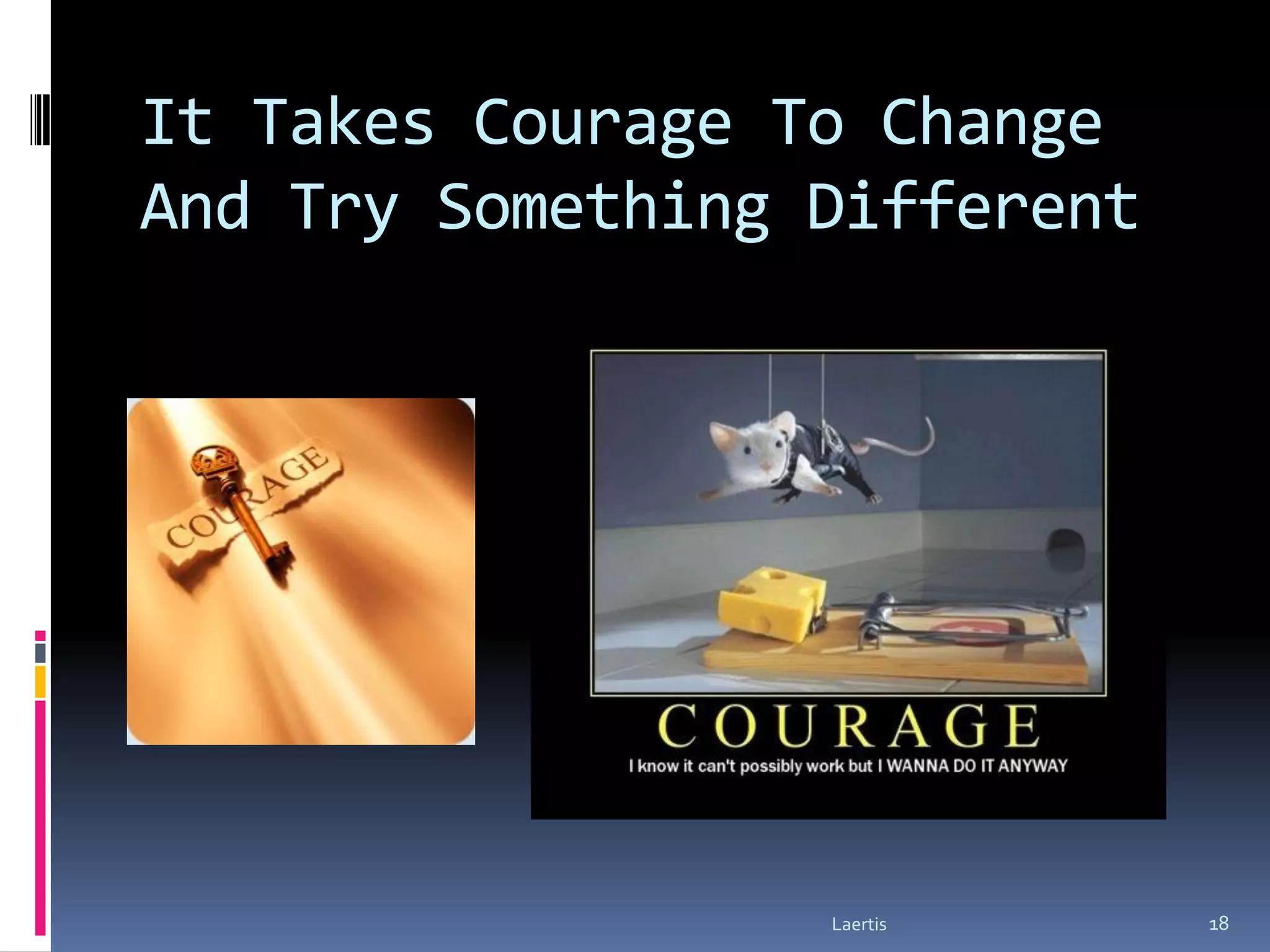 It Takes Courage To Change
And Try Something Different




                  Laertis     18
 