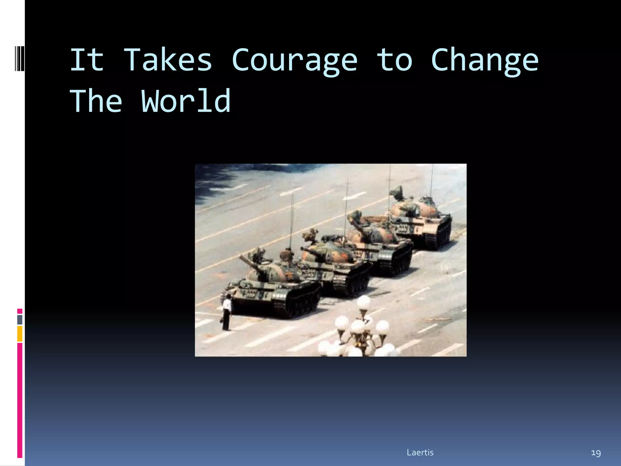 It Takes Courage to Change
The World




                  Laertis    19
 