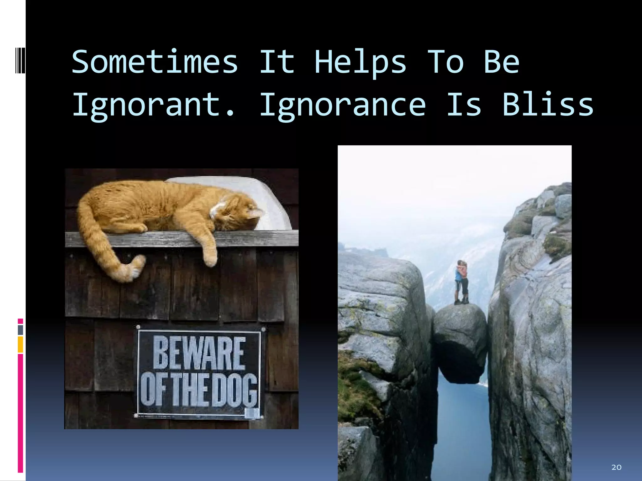 Sometimes It Helps To Be
Ignorant. Ignorance Is Bliss




                  Laertis      20
 