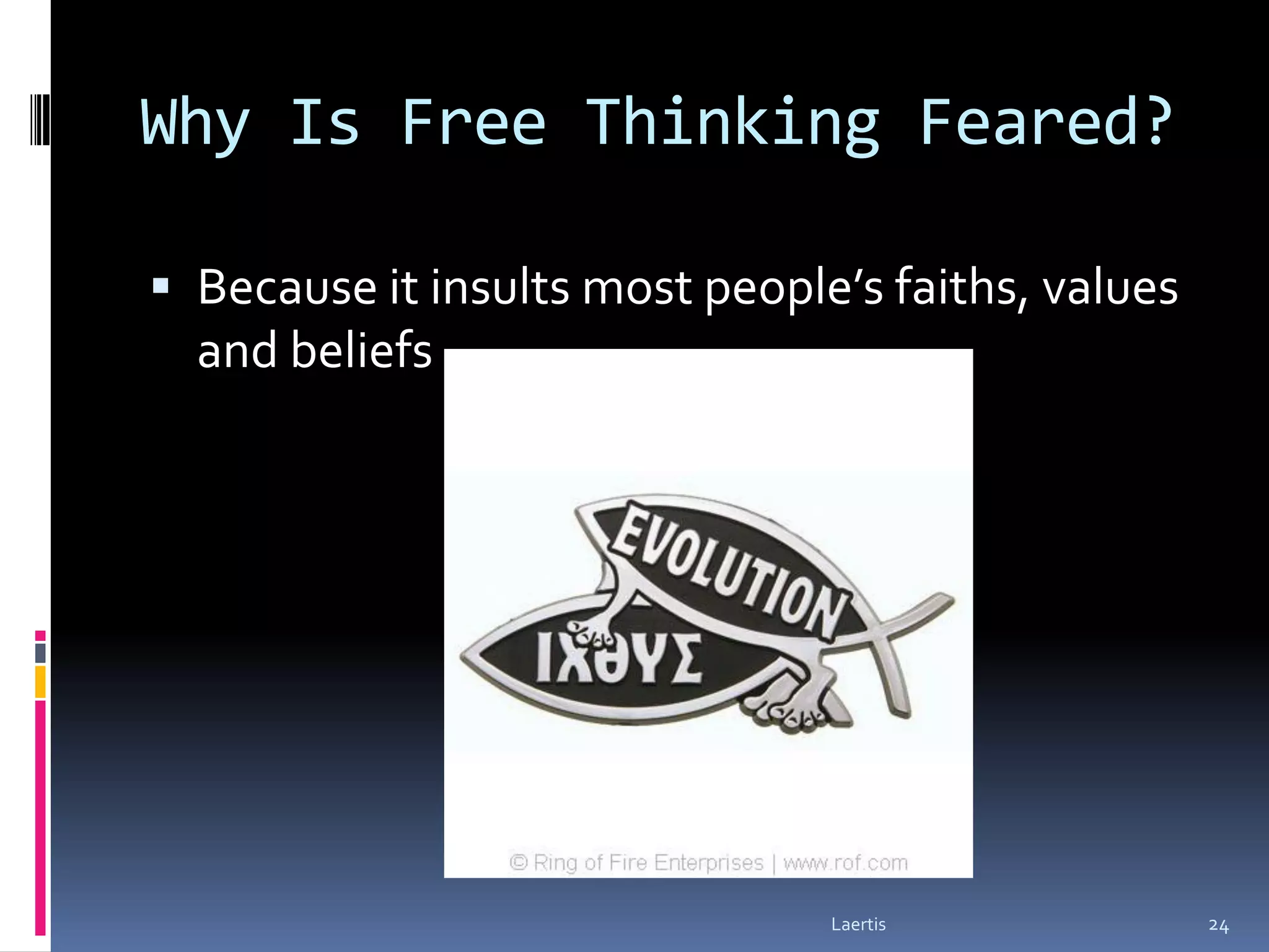 Why Is Free Thinking Feared?

 Because it insults most people’s faiths, values
  and beliefs




                                Laertis             24
 