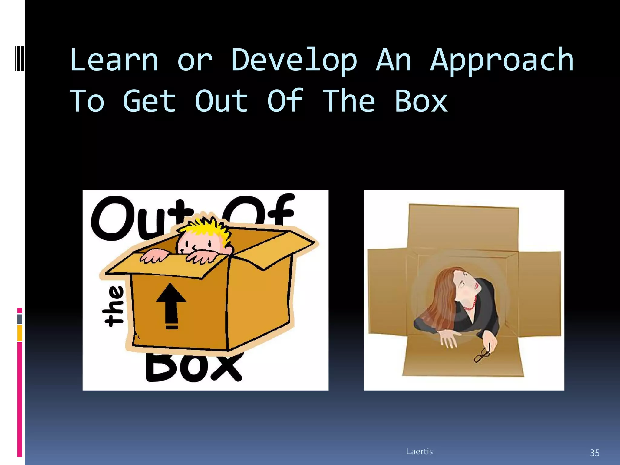 Learn or Develop An Approach
To Get Out Of The Box




                  Laertis      35
 