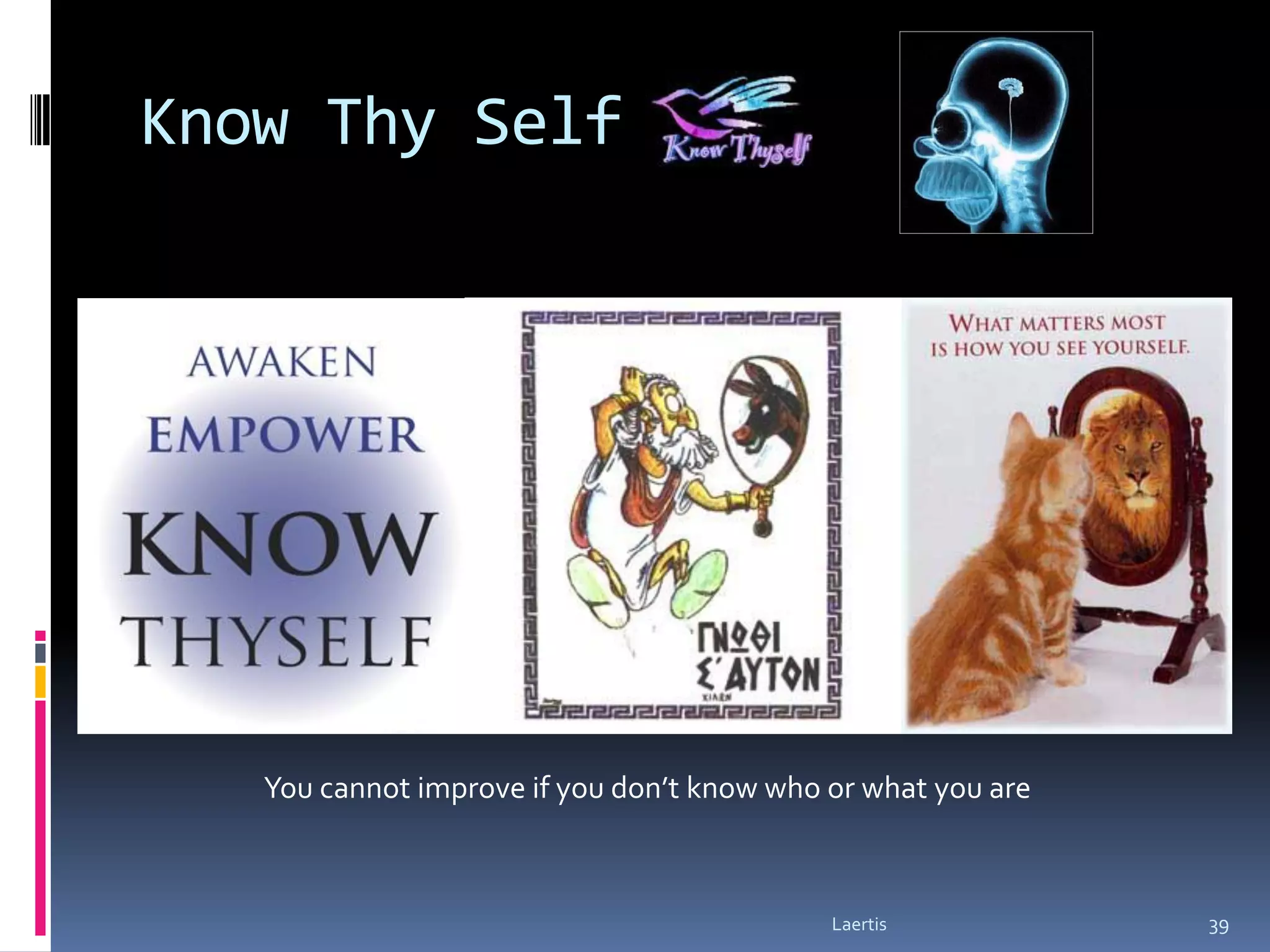 Know Thy Self




   You cannot improve if you don’t know who or what you are



                                            Laertis           39
 