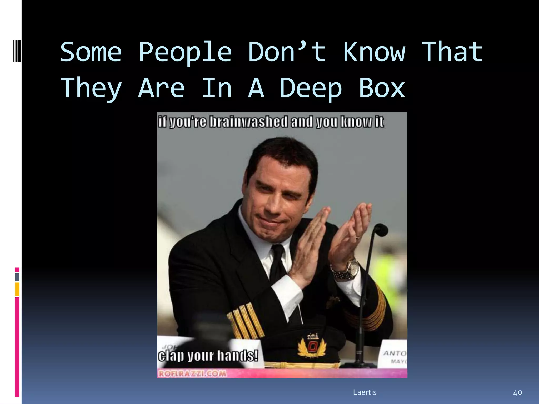 Some People Don’t Know That
They Are In A Deep Box




                  Laertis     40
 