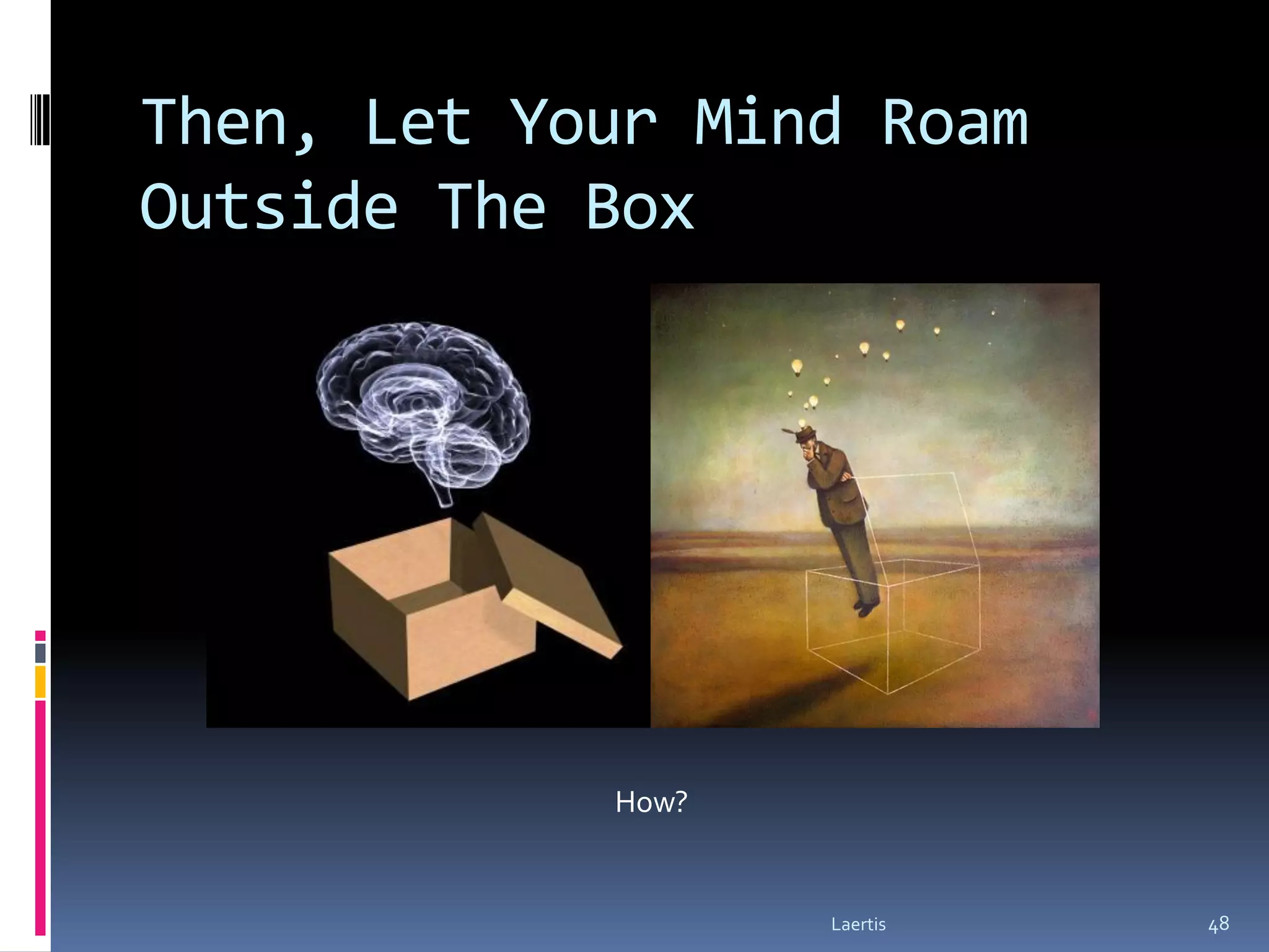 Then, Let Your Mind Roam
Outside The Box




            How?


                   Laertis   48
 