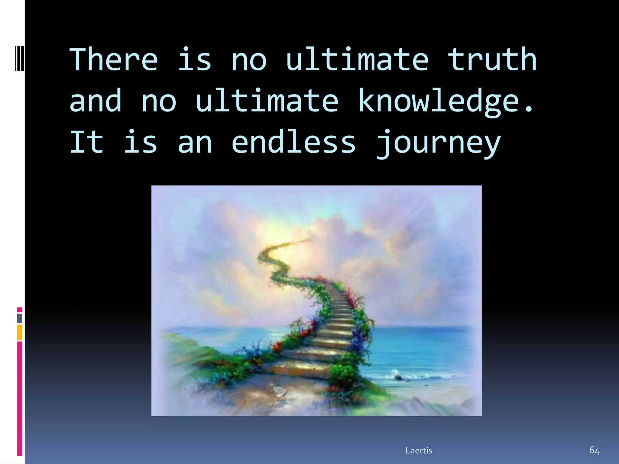 There is no ultimate truth
and no ultimate knowledge.
It is an endless journey




                  Laertis    64
 