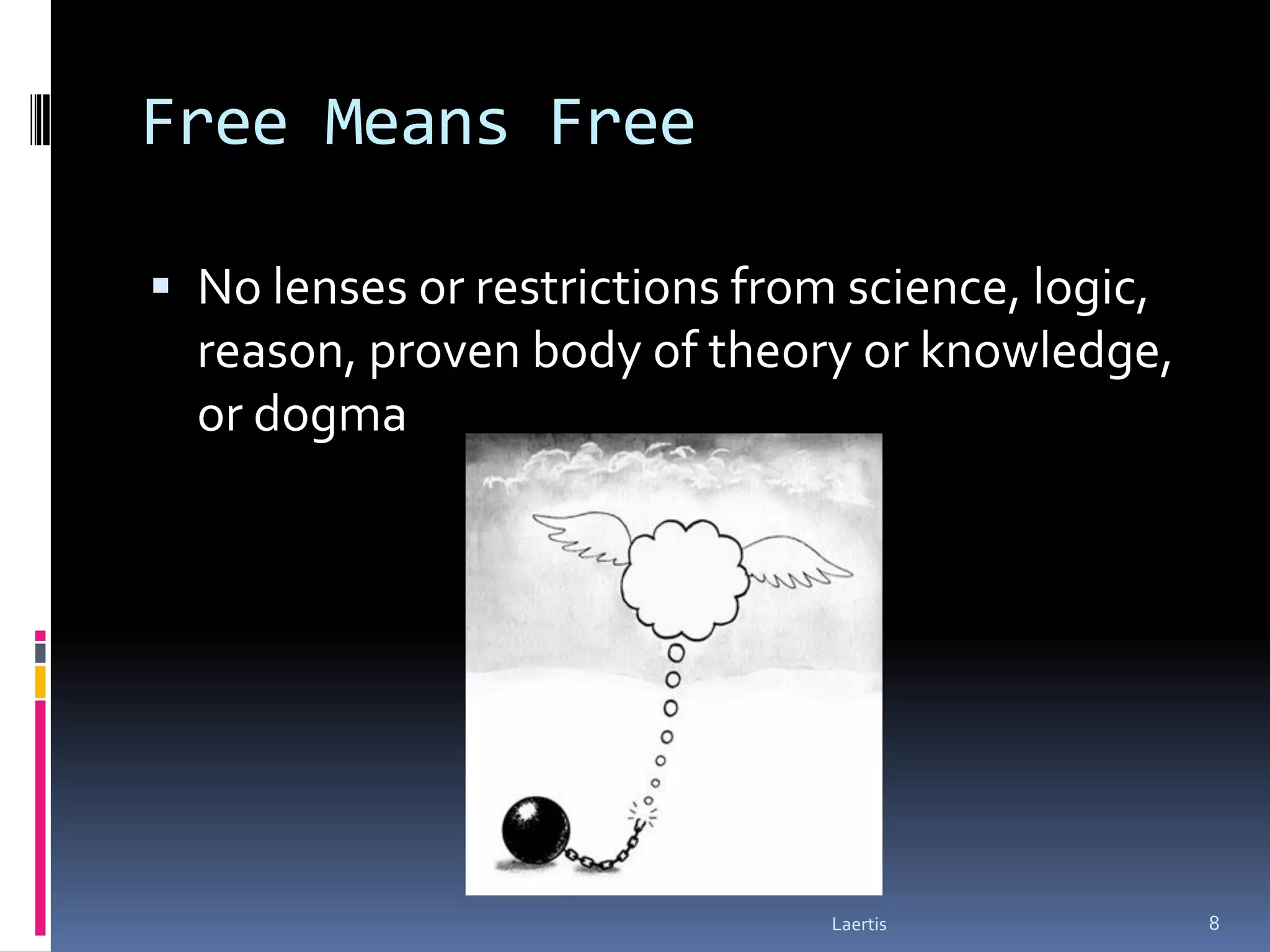 Free Means Free

 No lenses or restrictions from science, logic,
  reason, proven body of theory or knowledge,
  or dogma




                                Laertis            8
 