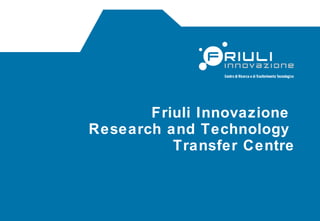 Friuli Innovazione  Research and Technology  Transfer Centre 