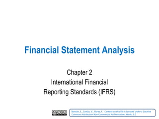 Financial Statement Analysis Chapter 2 International Financial Reporting Standards (IFRS) Bonsón, E., Cortijo, V., Flores, F.    Content on this file is licensed under a Creative Commons Attribution Non-Commercial No Derivatives Works 3.0   