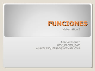 FUNCIONES Matemática I Ana Velásquez UCV_FACES_EAC [email_address] 