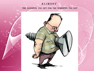 A L I M O N Y THE  SCREWING  YOU  GET  FOR  THE  SCREWING  YOU  GOT 