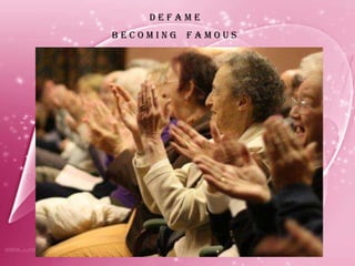 D E F A M E B E C O M I N G  F A M O U S 