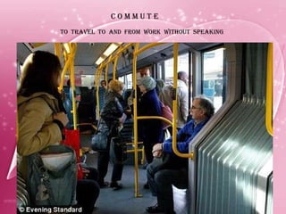 C O M M U T E TO  TRAVEL  TO  AND  FROM  WORK  WITHOUT  SPEAKING 