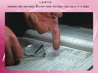 L A W Y E R SOMEONE  WHO  PREPARES  A 10,000  WORD  DOCUMENT  AND  CALLS  IT  A  BRIEF 