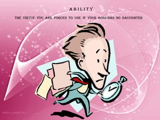 A B I L I T Y THE  VIRTUE  YOU  ARE  FORCED  TO  USE  IF  YOUR  BOSS HAS  NO  DAUUGHTER 