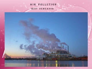 A I R  P O L L U T I O N M I S T  D E M E A N O R 