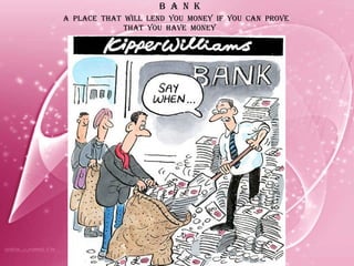 B  A  N  K A  PLACE  THAT  WILL  LEND  YOU  MONEY  IF  YOU  CAN  PROVE  THAT  YOU  HAVE  MONEY  