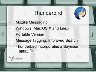 Thunderbird  • Mozilla Messaging  • Windows, Mac OS X and Linux • Portable Version  • Message Tagging, Improved Search •  Thunderbird incorporates a  Bayesian   spam  filter 