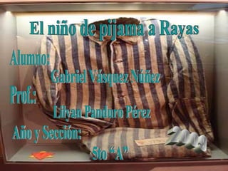 El niño de pijama a Rayas Alumno: Gabriel Vásquez Núñez Prof.: Lilyan Panduro Pérez Año y Sección: 5to “A” 2009 