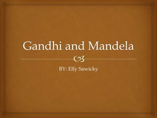 Gandhi and Mandela BY: Elly Sawicky 