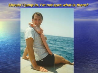 Should I jump in, I’m not sure what is there? 