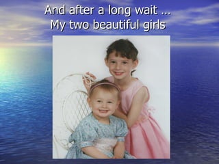 And after a long wait … My two beautiful girls 