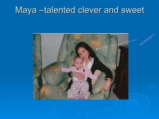 Maya –talented clever and sweet Maya 