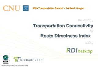 measuring Transportation Connectivity by Route Directness Index   using *  *  Trademarks provided under license from ESRI.   2009 Transportation Summit – Portland, Oregon 