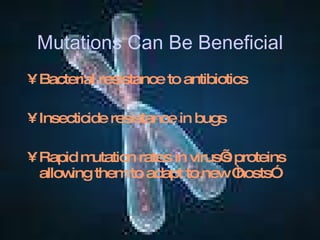 Mutations Can Be Beneficial Bacterial resistance to antibiotics Insecticide resistance in bugs Rapid mutation rates in virus’s proteins allowing them to adapt to new “hosts”  