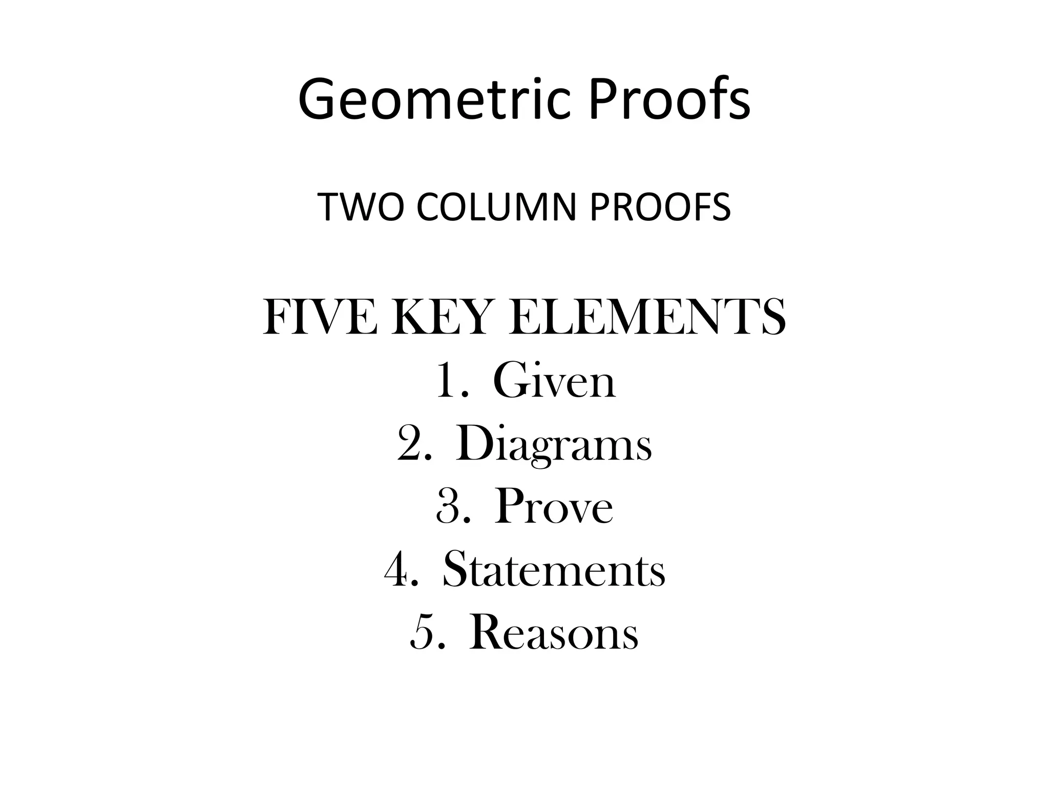 Geometric ProofsTWO COLUMN PROOFSFIVE KEY ELEMENTS GivenDiagramsProveStatementsReasons