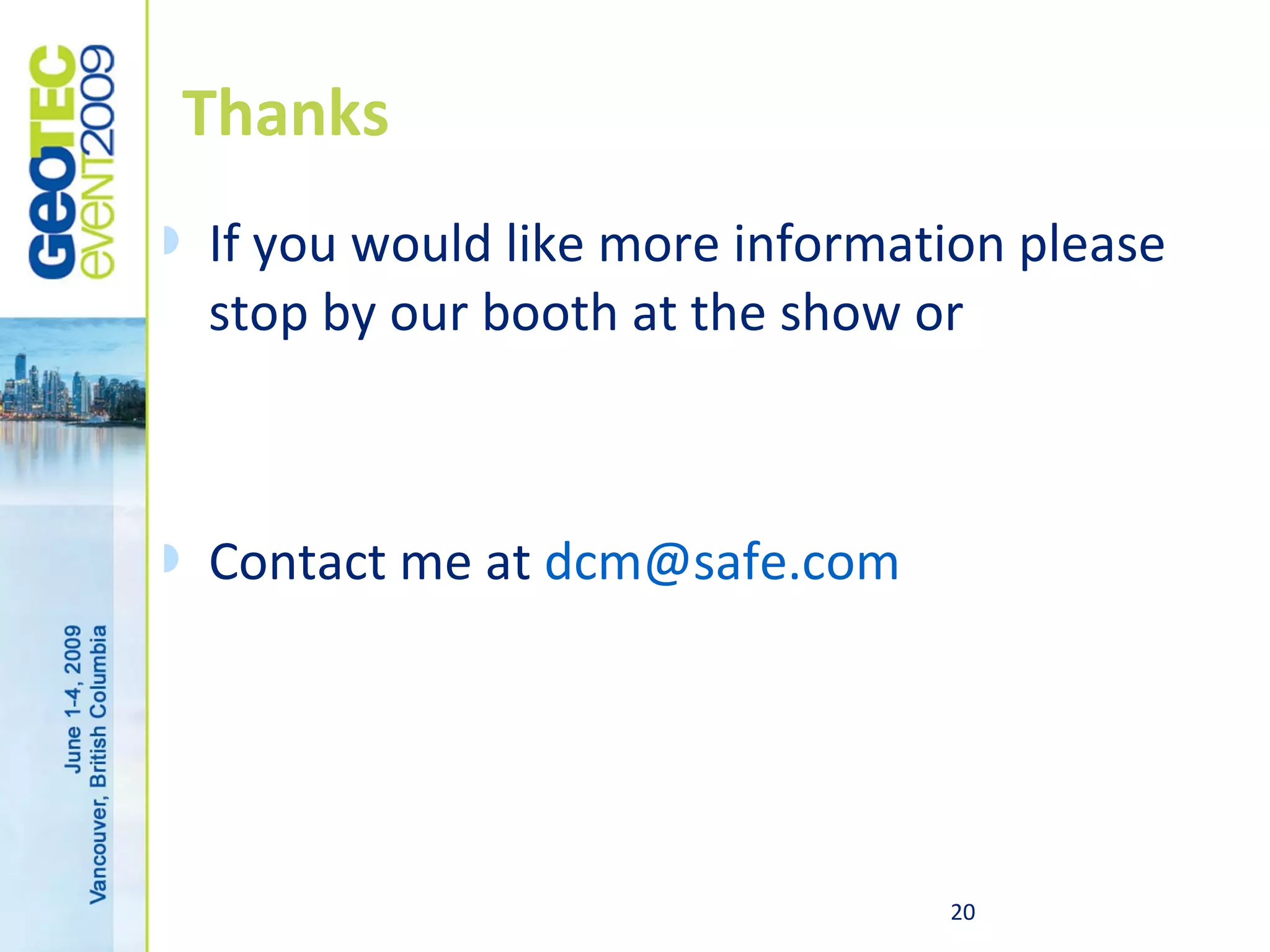 Thanks
   If you would like more information please
    stop by our booth at the show or



   Contact me at dcm@safe.com




                                   20
 