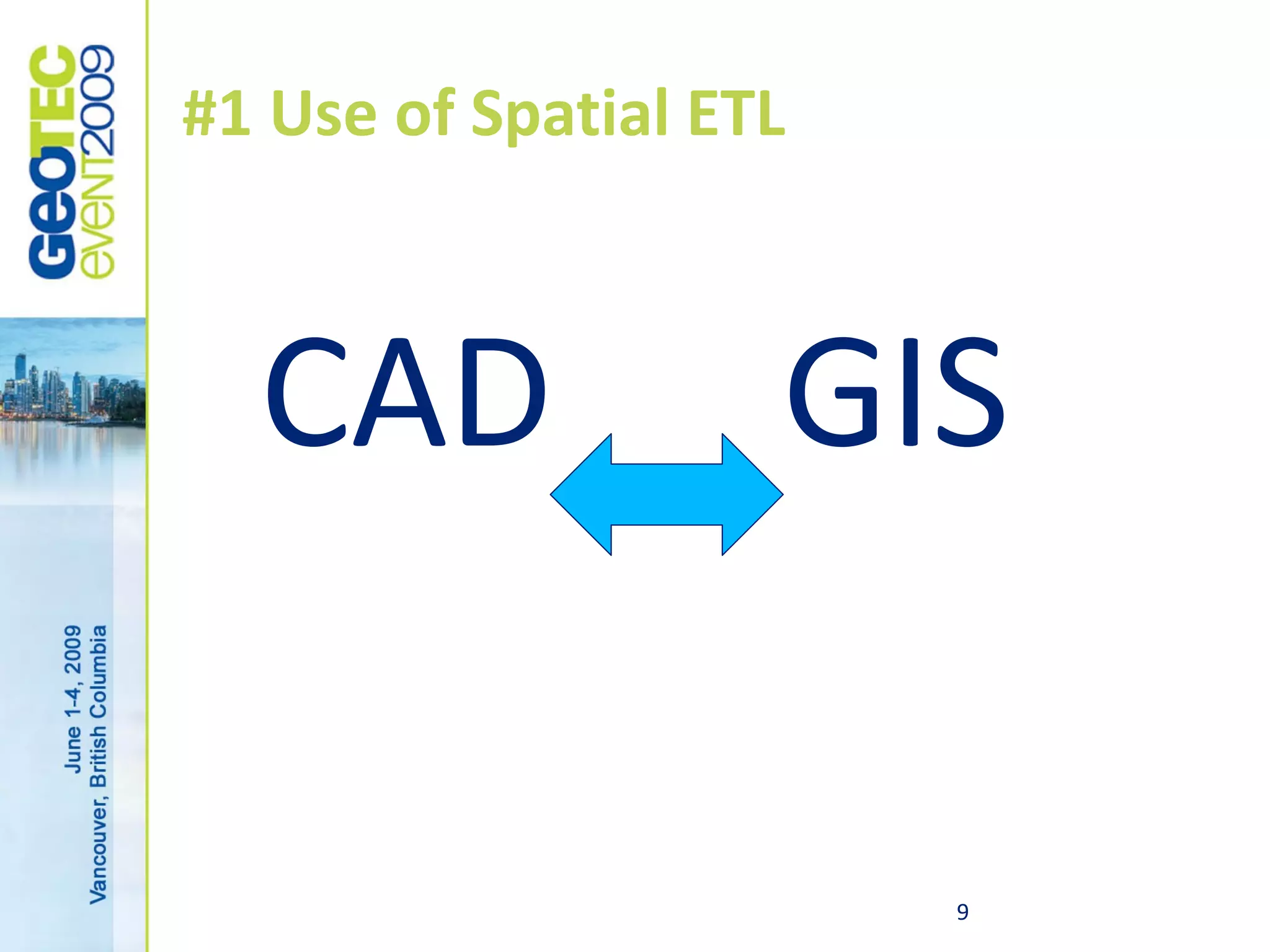 #1 Use of Spatial ETL



  CAD               GIS

                        9
 