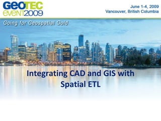 Integrating CAD and GIS with
         Spatial ETL
 
