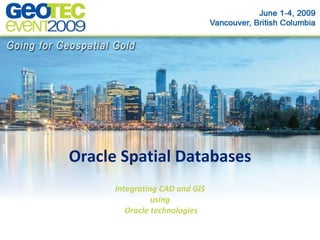 Oracle Spatial Databases
      Integrating CAD and GIS
                using
         Oracle technologies
 