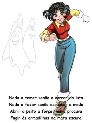 Nada a temer senão o correr da luta Nada a fazer senão esquecer o medo Abrir o peito a força, numa procura Fugir às armadilhas da mata escura 