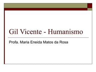 Gil Vicente - Humanismo Profa. Maria Eneida Matos da Rosa 