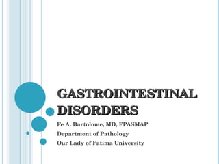 GASTROINTESTINAL DISORDERS Fe A. Bartolome, MD, FPASMAP Department of Pathology Our Lady of Fatima University 