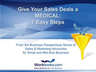 Give Your Sales Deals a
       MEDICAL:
      7 Easy Steps



From the Business Perspectives Series of
      Sales & Marketing Advisories
    for Small and Mid-Size Business
 