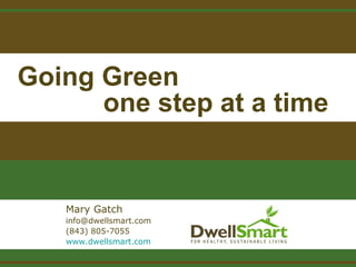 Going Green
one step at a time
Mary Gatch
info@dwellsmart.com
(843) 805-7055
www.dwellsmart.com
 