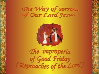 The Way of sorrow of Our Lord Jesus The  improperia of Good Friday ( Reproaches of the Lord ) 