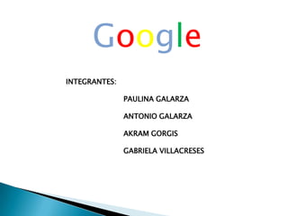 Google INTEGRANTES: 		PAULINA GALARZA 		ANTONIO GALARZA 		AKRAM GORGIS 		GABRIELA VILLACRESES 