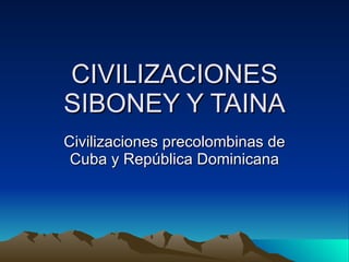 CIVILIZACIONES SIBONEY Y TAINA Civilizaciones precolombinas de Cuba y República Dominicana 