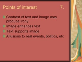 Points of interest 7. Contrast of text and image may produce irony Image enhances text Text supports image Allusions to real events, politics, etc 