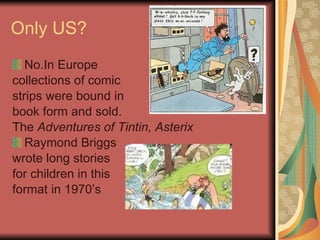 Only US? No.In Europe collections of comic  strips were bound in  book form and sold.  The  Adventures of Tintin, Asterix Raymond Briggs  wrote long stories  for children in this  format in 1970’s 